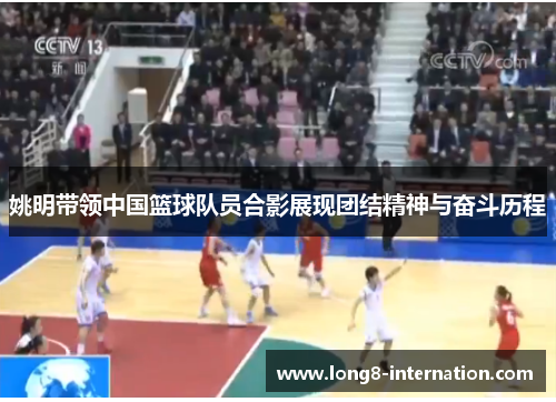 姚明带领中国篮球队员合影展现团结精神与奋斗历程
