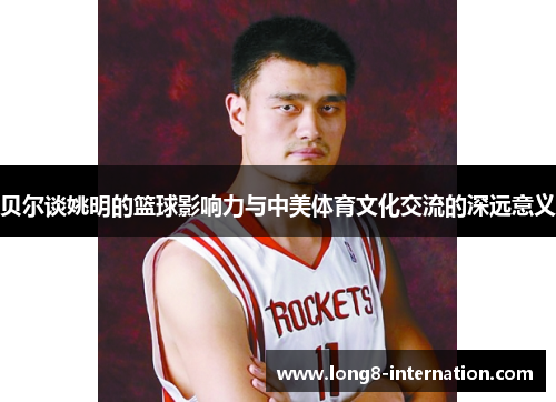 贝尔谈姚明的篮球影响力与中美体育文化交流的深远意义