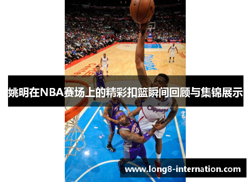 姚明在NBA赛场上的精彩扣篮瞬间回顾与集锦展示