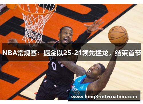 NBA常规赛:掘金以25-21领先猛龙,结束首节