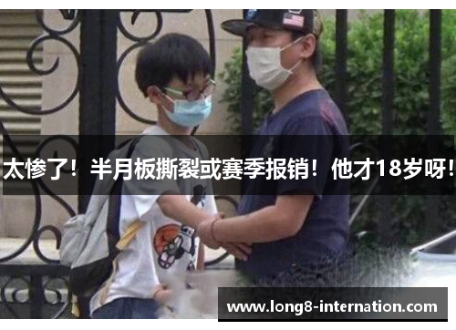 太惨了！半月板撕裂或赛季报销！他才18岁呀！