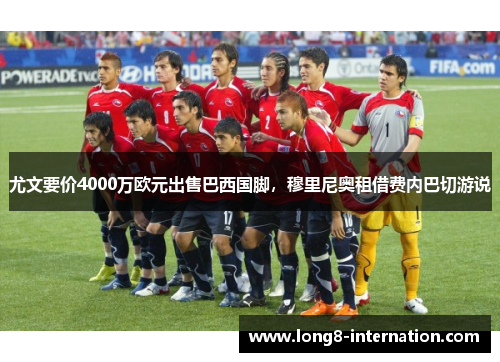 尤文要价4000万欧元出售巴西国脚，穆里尼奥租借费内巴切游说
