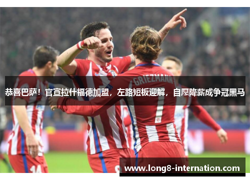 恭喜巴萨！官宣拉什福德加盟，左路短板迎解，自愿降薪成争冠黑马