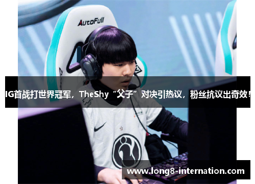IG首战打世界冠军，TheShy“父子”对决引热议，粉丝抗议出奇效！